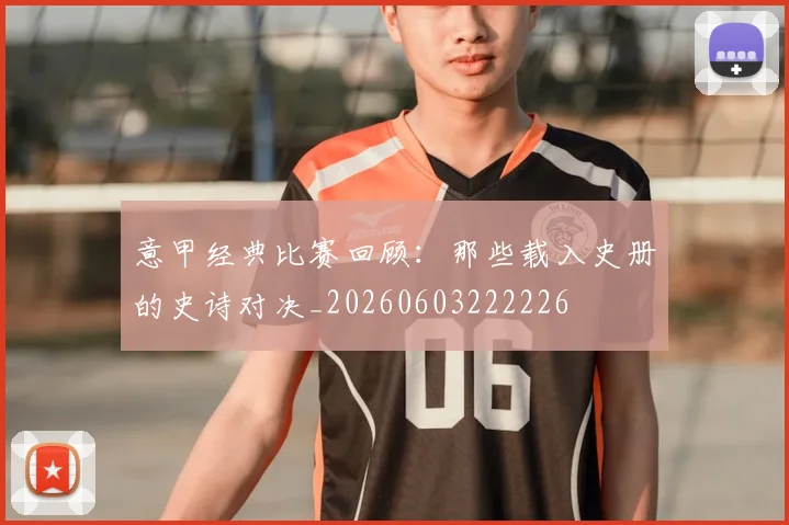 意甲经典比赛回顾：那些载入史册的史诗对决_20260603222226