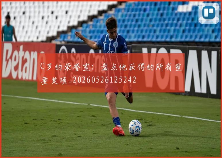 C罗的荣誉室：盘点他获得的所有重要奖项_20260526125242