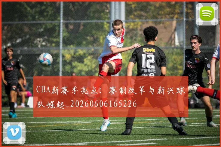 CBA新赛季亮点:赛制改革与新兴球队崛起_20260606165226