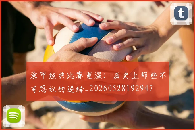 意甲经典比赛重温：历史上那些不可思议的逆转_20260528192947