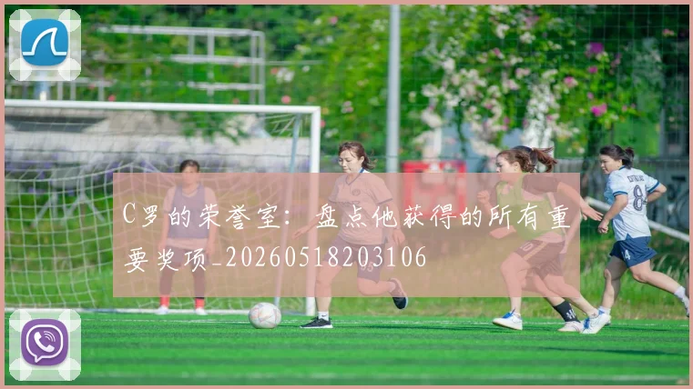 C罗的荣誉室：盘点他获得的所有重要奖项_20260518203106