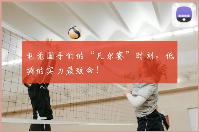 电竞国手们的“凡尔赛”时刻，低调的实力最致命！