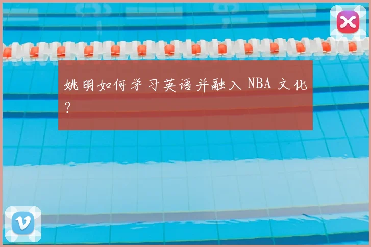 姚明如何学习英语并融入 NBA 文化？