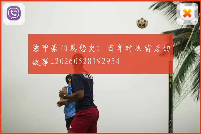 意甲豪门恩怨史：百年对决背后的故事_20260528192954