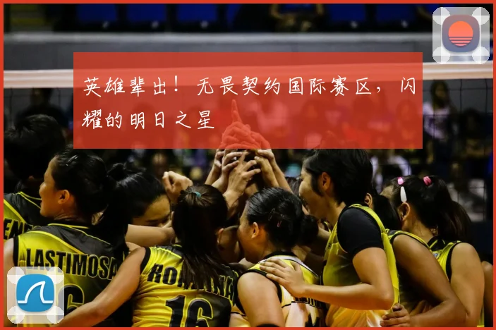 英雄辈出！无畏契约国际赛区，闪耀的明日之星