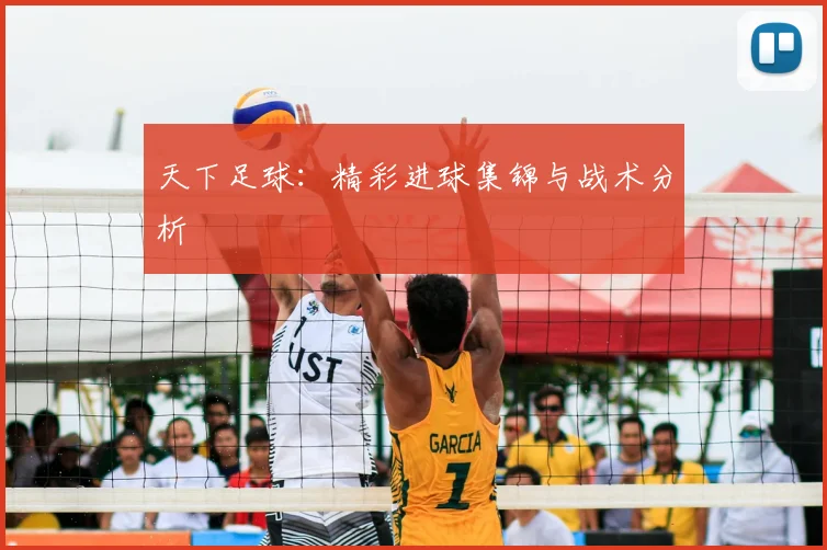 天下足球：精彩进球集锦与战术分析