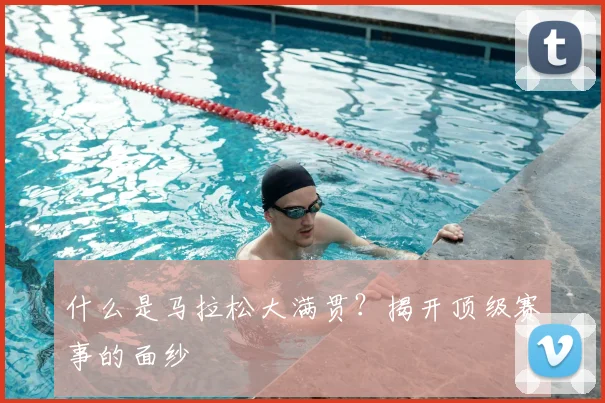 什么是马拉松大满贯?揭开顶级赛事的面纱