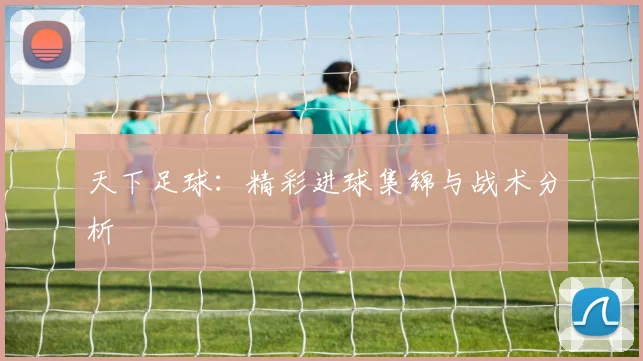 天下足球:精彩进球集锦与战术分析