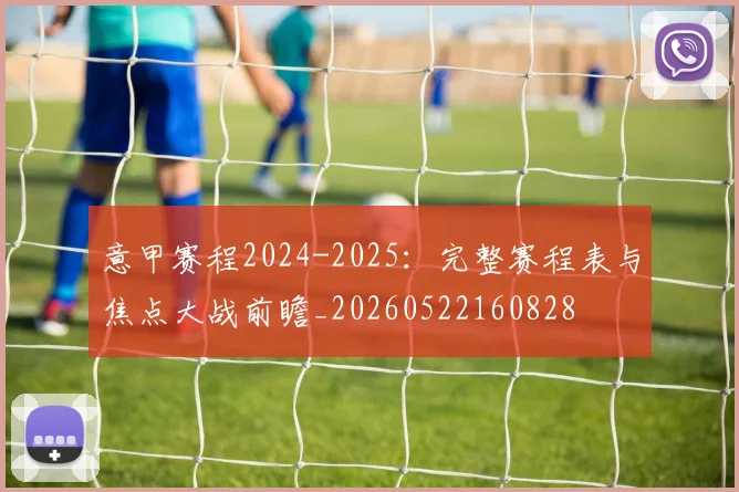 意甲赛程2024-2025：完整赛程表与焦点大战前瞻_20260522160828