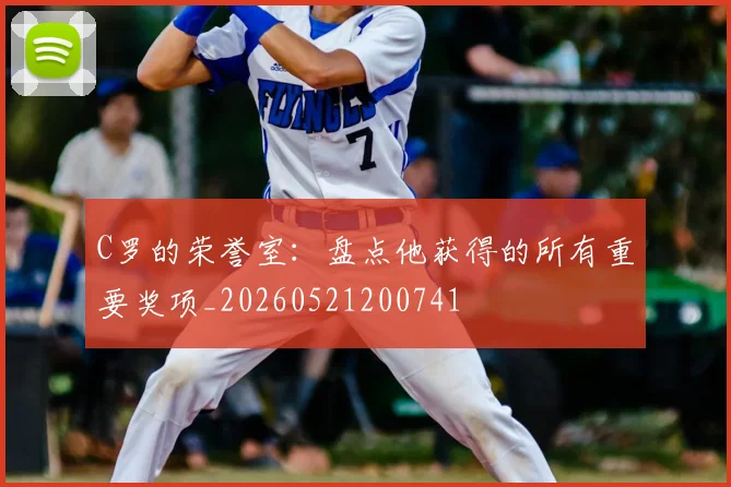 C罗的荣誉室：盘点他获得的所有重要奖项_20260521200741