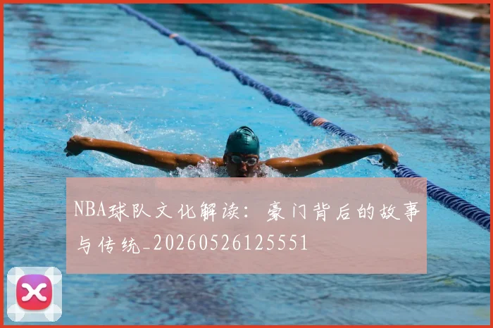 NBA球队文化解读:豪门背后的故事与传统_20260526125551