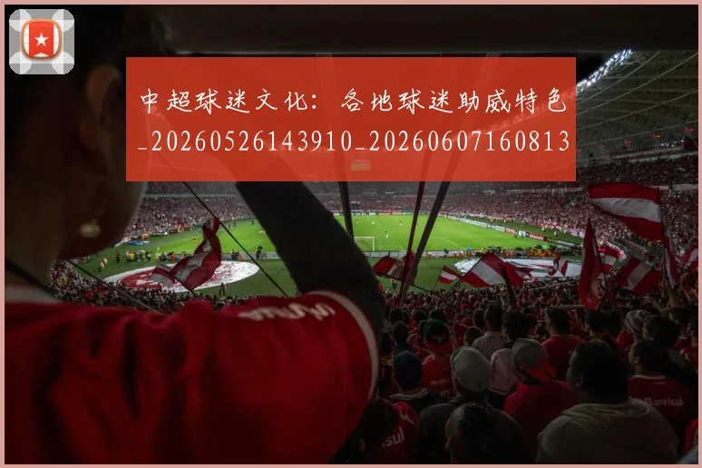 中超球迷文化：各地球迷助威特色_20260526143910_20260607160813