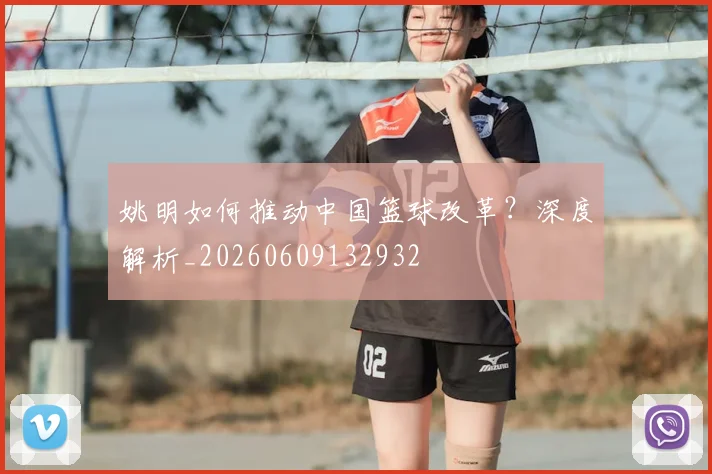 姚明如何推动中国篮球改革？深度解析_20260609132932