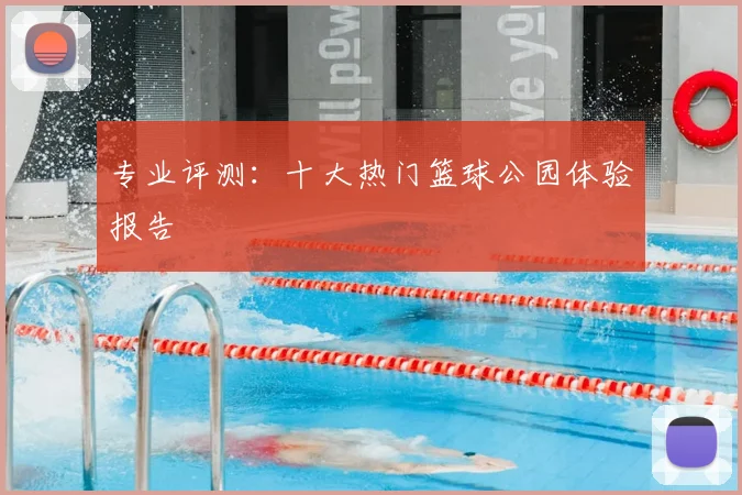 专业评测：十大热门篮球公园体验报告