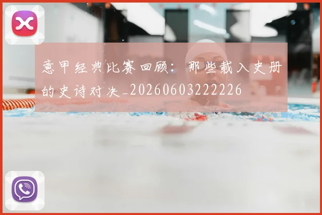 意甲经典比赛回顾：那些载入史册的史诗对决_20260603222226