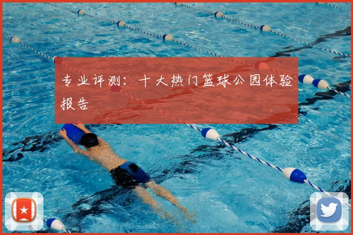 专业评测：十大热门篮球公园体验报告