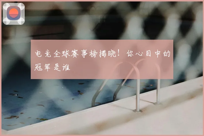 电竞全球赛事榜揭晓！你心目中的冠军是谁