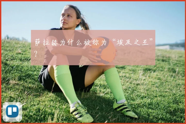 萨拉赫为什么被称为“埃及之王”?