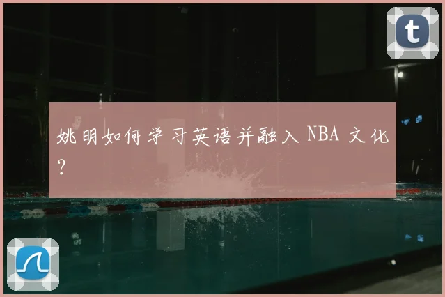 姚明如何学习英语并融入 NBA 文化？